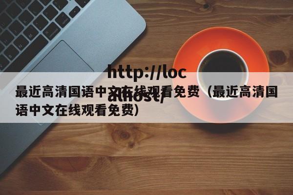 最近高清国语中文在线观看免费（最近高清国语中文在线观看免费）